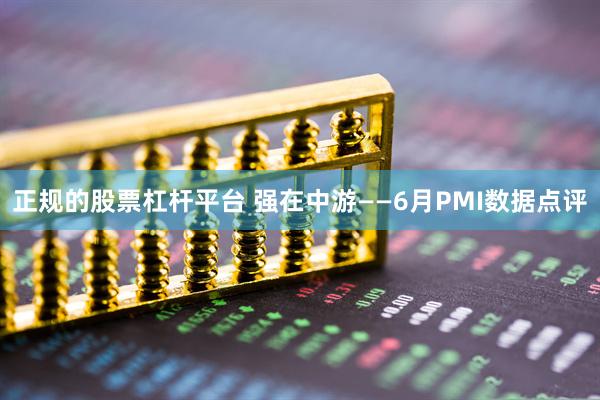 正规的股票杠杆平台 强在中游——6月PMI数据点评