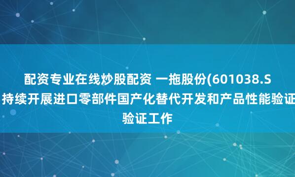 配资专业在线炒股配资 一拖股份(601038.SH)：持续开展进口零部件国产化替代开发和产品性能验证工作