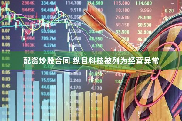 配资炒股合同 纵目科技被列为经营异常
