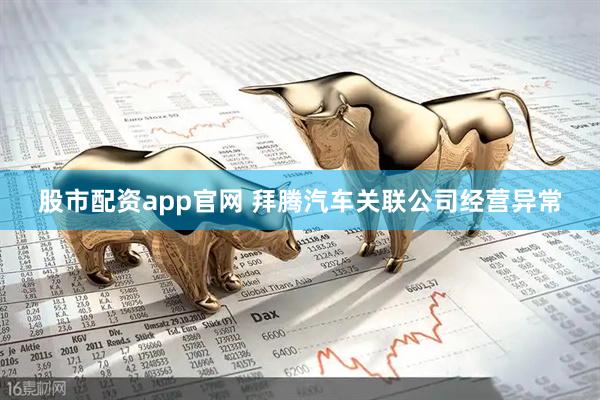 股市配资app官网 拜腾汽车关联公司经营异常