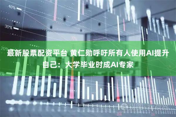 最新股票配资平台 黄仁勋呼吁所有人使用AI提升自己：大学毕业时成AI专家