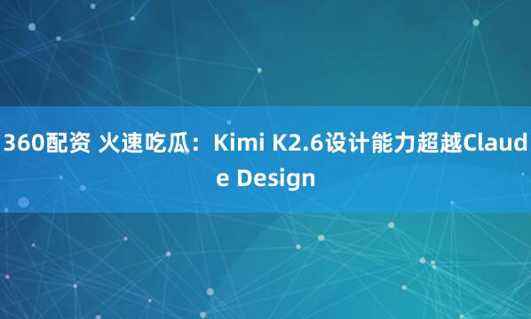 360配资 火速吃瓜:Kimi K2.6设计能力超越Claude Design