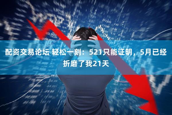 配资交易论坛 轻松一刻:521只能证明,5月已经折磨了我21天