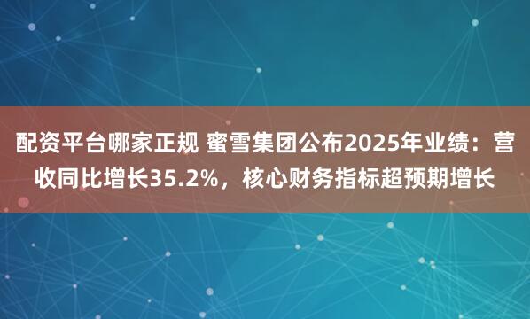 配资平台哪家正规 蜜雪集团公布2025年业绩:营收同比增长35.2%,核心财务指标超预期增长