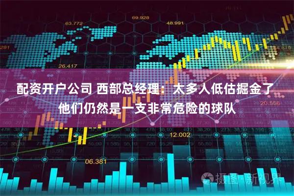 配资开户公司 西部总经理：太多人低估掘金了 他们仍然是一支非常危险的球队
